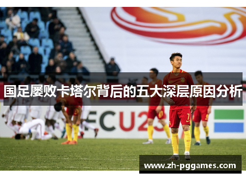 国足屡败卡塔尔背后的五大深层原因分析
