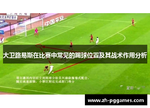 大卫路易斯在比赛中常见的踢球位置及其战术作用分析