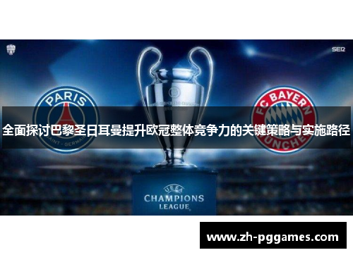 全面探讨巴黎圣日耳曼提升欧冠整体竞争力的关键策略与实施路径
