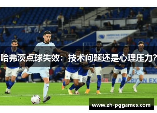 哈弗茨点球失效：技术问题还是心理压力？
