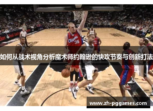 如何从战术视角分析魔术师约翰逊的快攻节奏与创新打法