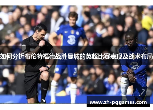 如何分析布伦特福德战胜曼城的英超比赛表现及战术布局