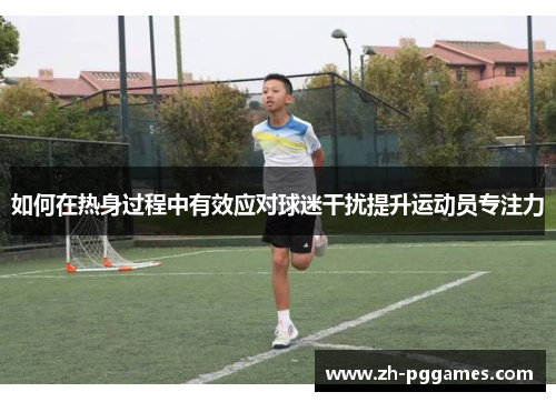 如何在热身过程中有效应对球迷干扰提升运动员专注力