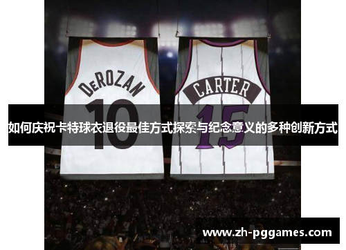 如何庆祝卡特球衣退役最佳方式探索与纪念意义的多种创新方式