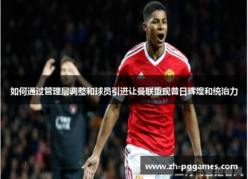 如何通过管理层调整和球员引进让曼联重现昔日辉煌和统治力