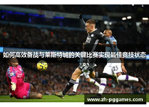 如何高效备战与莱斯特城的关键比赛实现最佳竞技状态