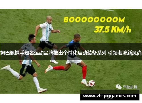 姆巴佩携手知名运动品牌推出个性化运动装备系列 引领潮流新风尚