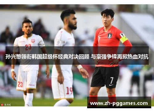 孙兴慜领衔韩国超级杯经典对决回顾 与豪强争锋再掀热血对抗