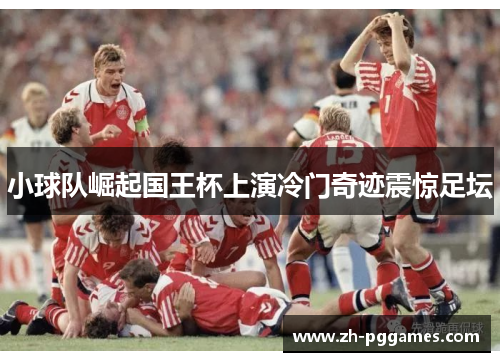 小球队崛起国王杯上演冷门奇迹震惊足坛