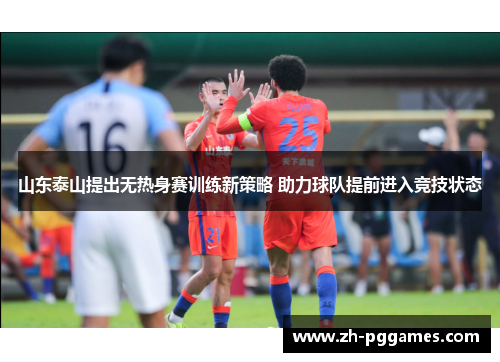 山东泰山提出无热身赛训练新策略 助力球队提前进入竞技状态