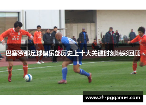 巴塞罗那足球俱乐部历史上十大关键时刻精彩回顾