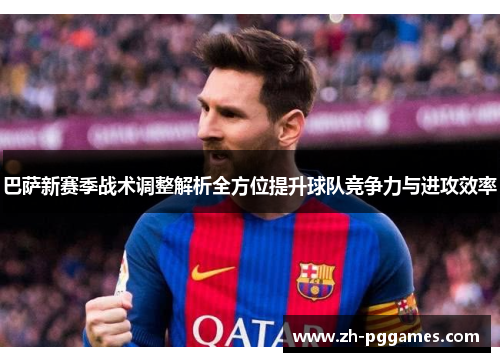 巴萨新赛季战术调整解析全方位提升球队竞争力与进攻效率