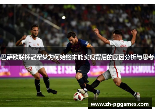 巴萨欧联杯冠军梦为何始终未能实现背后的原因分析与思考