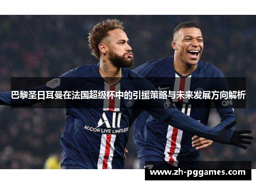 巴黎圣日耳曼在法国超级杯中的引援策略与未来发展方向解析