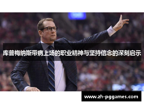 库普梅纳斯带病上场的职业精神与坚持信念的深刻启示