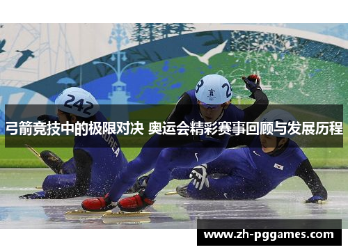 弓箭竞技中的极限对决 奥运会精彩赛事回顾与发展历程