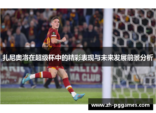 扎尼奥洛在超级杯中的精彩表现与未来发展前景分析
